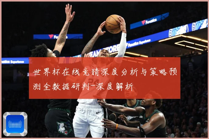 世界杯在线竞猜深度分析与策略预测全数据研判-深度解析