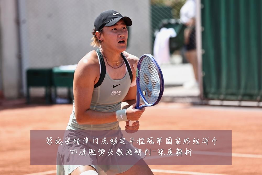 蓉城逆转津门虎锁定半程冠军国安终结海牛四连胜势头数据研判-深度解析