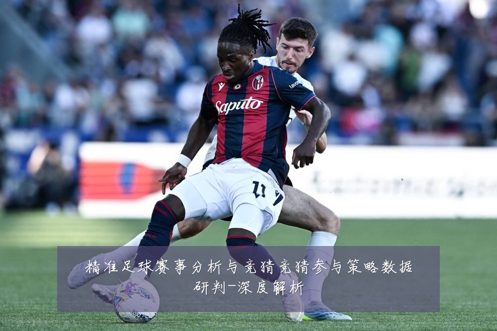 精准足球赛事分析与竞猜竞猜参与策略数据研判-深度解析