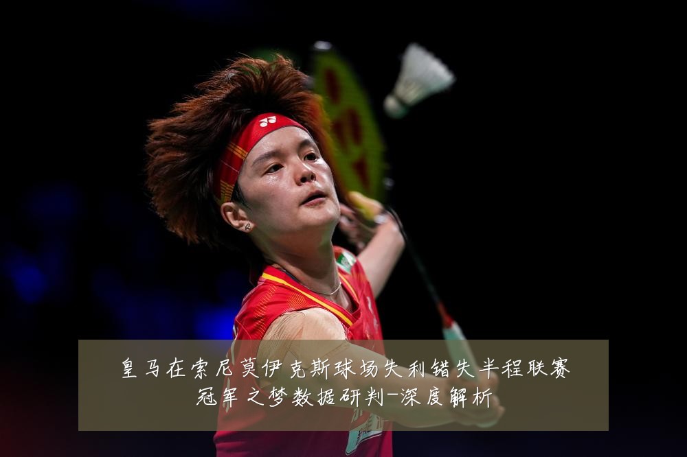 皇马在索尼莫伊克斯球场失利错失半程联赛冠军之梦数据研判-深度解析