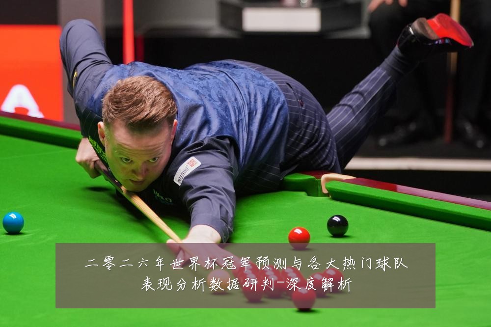 二零二六年世界杯冠军预测与各大热门球队表现分析数据研判-深度解析
