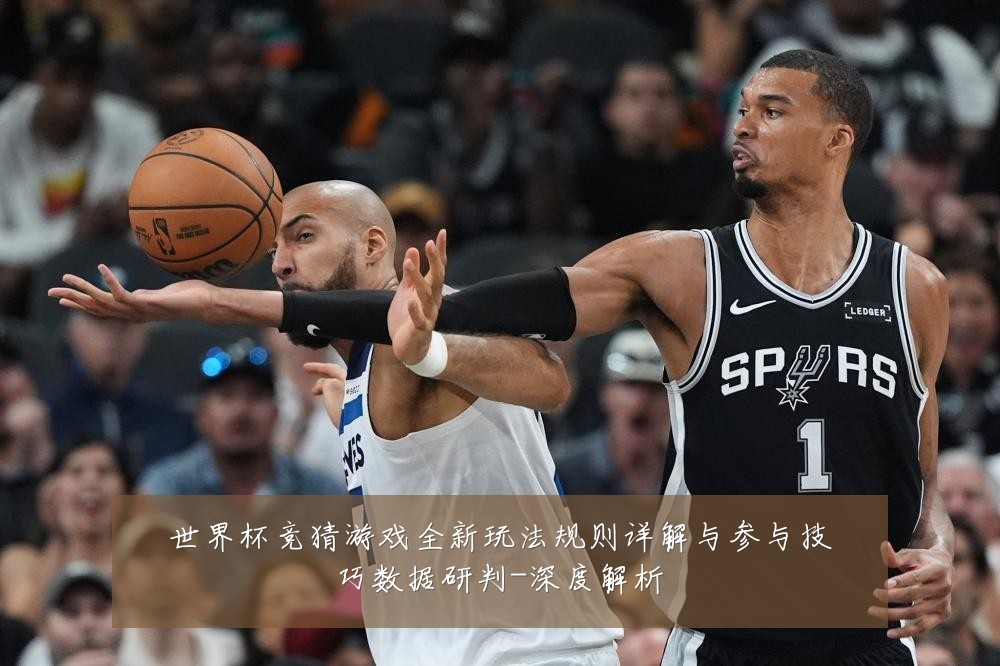 世界杯竞猜游戏全新玩法规则详解与参与技巧数据研判-深度解析