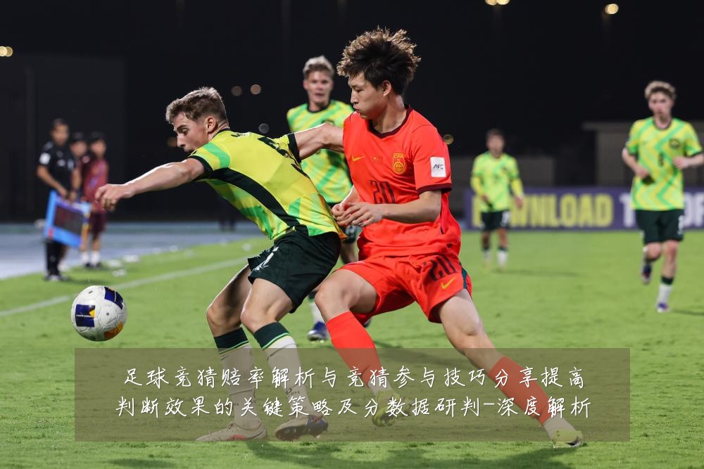 足球竞猜赔率解析与竞猜参与技巧分享提高判断效果的关键策略及分数据研判-深度解析