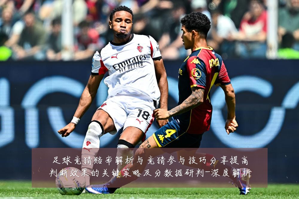 足球竞猜赔率解析与竞猜参与技巧分享提高判断效果的关键策略及分数据研判-深度解析