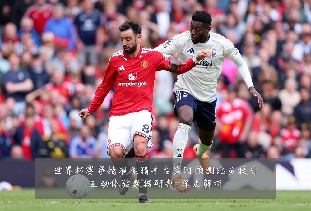 世界杯赛事精准竞猜平台实时预测比分提升互动体验数据研判-深度解析